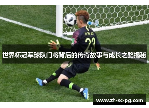 世界杯冠军球队门将背后的传奇故事与成长之路揭秘
