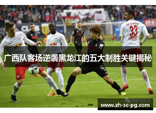 广西队客场逆袭黑龙江的五大制胜关键揭秘