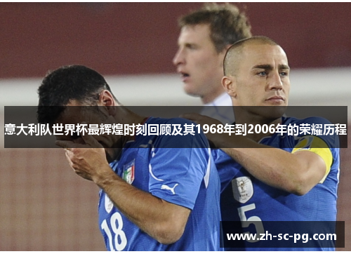 意大利队世界杯最辉煌时刻回顾及其1968年到2006年的荣耀历程 意大利队世界杯最辉煌时刻回顾及其1968年到2006年的荣耀历程