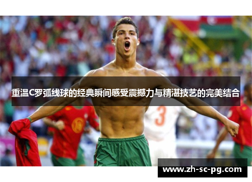 重温C罗弧线球的经典瞬间感受震撼力与精湛技艺的完美结合