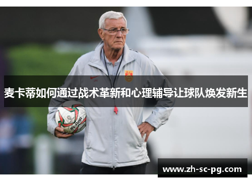 麦卡蒂如何通过战术革新和心理辅导让球队焕发新生 麦卡蒂如何通过战术革新和心理辅导让球队焕发新生