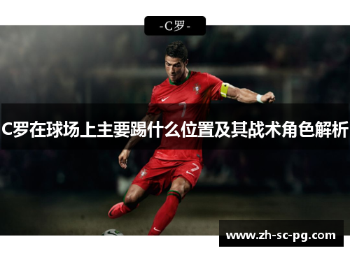 C罗在球场上主要踢什么位置及其战术角色解析 C罗在球场上主要踢什么位置及其战术角色解析