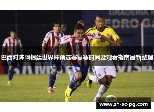 巴西对阵阿根廷世界杯预选赛复赛时间及观看指南最新整理 巴西对阵阿根廷世界杯预选赛复赛时间及观看指南最新整理