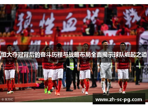 恒大夺冠背后的奋斗历程与战略布局全面揭示球队崛起之道