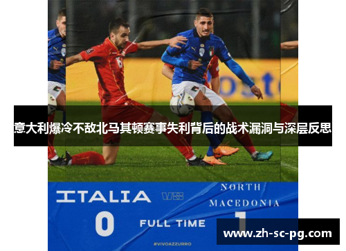 意大利爆冷不敌北马其顿赛事失利背后的战术漏洞与深层反思 意大利爆冷不敌北马其顿赛事失利背后的战术漏洞与深层反思