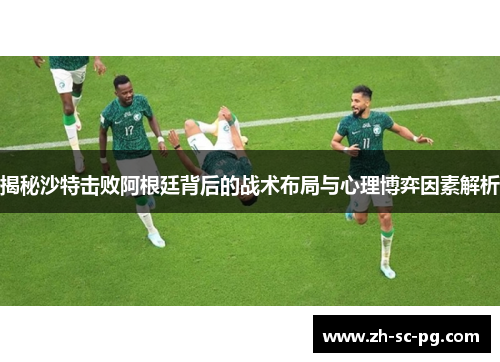 揭秘沙特击败阿根廷背后的战术布局与心理博弈因素解析