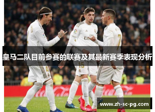 皇马二队目前参赛的联赛及其最新赛季表现分析 皇马二队目前参赛的联赛及其最新赛季表现分析