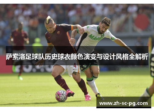 萨索洛足球队历史球衣颜色演变与设计风格全解析 萨索洛足球队历史球衣颜色演变与设计风格全解析