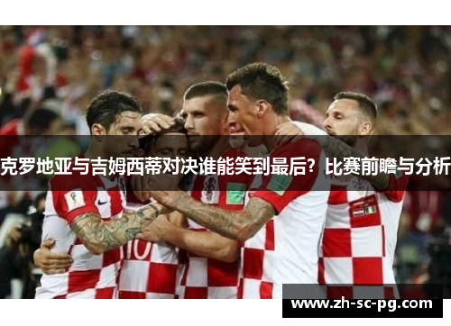 克罗地亚与吉姆西蒂对决谁能笑到最后？比赛前瞻与分析