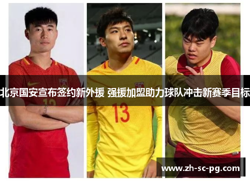 北京国安宣布签约新外援 强援加盟助力球队冲击新赛季目标