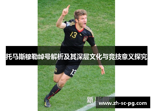 托马斯穆勒绰号解析及其深层文化与竞技意义探究 托马斯穆勒绰号解析及其深层文化与竞技意义探究