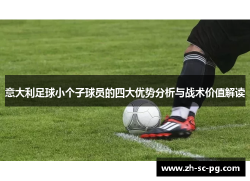 意大利足球小个子球员的四大优势分析与战术价值解读 意大利足球小个子球员的四大优势分析与战术价值解读