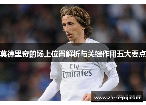 莫德里奇的场上位置解析与关键作用五大要点 莫德里奇的场上位置解析与关键作用五大要点
