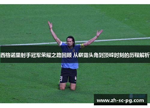 西格诺里射手冠军荣耀之路回顾 从崭露头角到顶峰时刻的历程解析