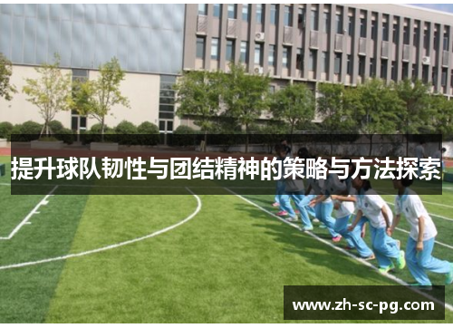 提升球队韧性与团结精神的策略与方法探索