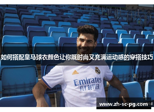 如何搭配皇马球衣颜色让你既时尚又充满运动感的穿搭技巧
