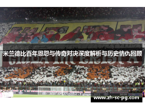 米兰德比百年恩怨与传奇对决深度解析与历史情仇回顾 米兰德比百年恩怨与传奇对决深度解析与历史情仇回顾
