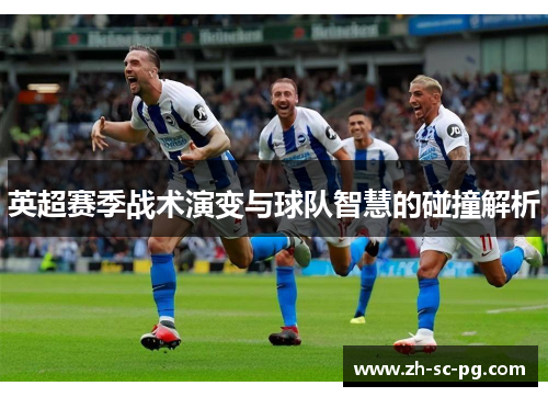 英超赛季战术演变与球队智慧的碰撞解析 英超赛季战术演变与球队智慧的碰撞解析