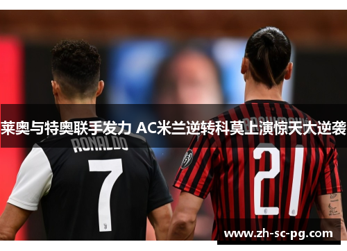 莱奥与特奥联手发力 AC米兰逆转科莫上演惊天大逆袭 莱奥与特奥联手发力 AC米兰逆转科莫上演惊天大逆袭