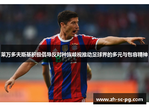 莱万多夫斯基积极倡导反对种族歧视推动足球界的多元与包容精神