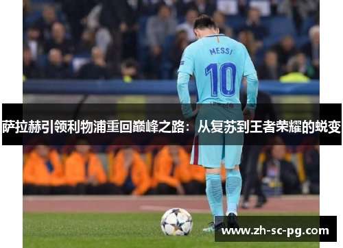 萨拉赫引领利物浦重回巅峰之路:从复苏到王者荣耀的蜕变 萨拉赫引领利物浦重回巅峰之路:从复苏到王者荣耀的蜕变