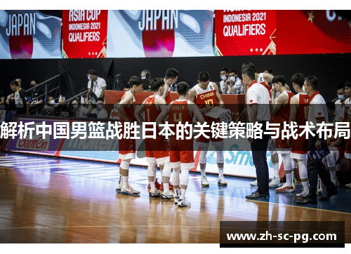 解析中国男篮战胜日本的关键策略与战术布局 解析中国男篮战胜日本的关键策略与战术布局