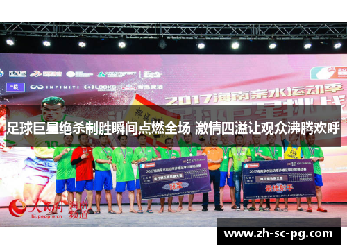 足球巨星绝杀制胜瞬间点燃全场 激情四溢让观众沸腾欢呼 足球巨星绝杀制胜瞬间点燃全场 激情四溢让观众沸腾欢呼