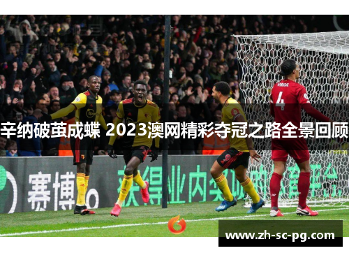 辛纳破茧成蝶 2023澳网精彩夺冠之路全景回顾 辛纳破茧成蝶 2023澳网精彩夺冠之路全景回顾