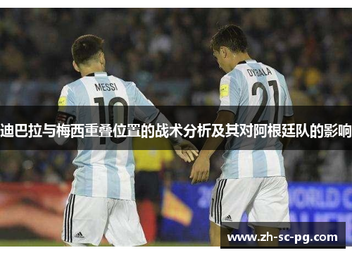 迪巴拉与梅西重叠位置的战术分析及其对阿根廷队的影响