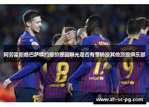 阿劳霍拒绝巴萨续约报价原因曝光是否有意转投其他顶级俱乐部 阿劳霍拒绝巴萨续约报价原因曝光是否有意转投其他顶级俱乐部