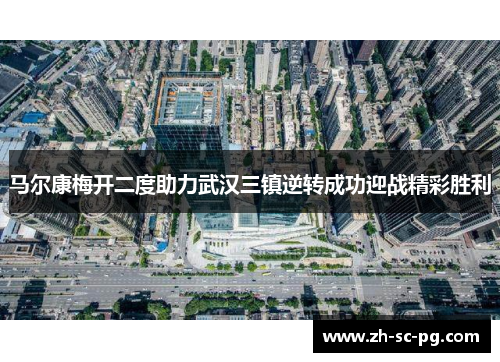 马尔康梅开二度助力武汉三镇逆转成功迎战精彩胜利 马尔康梅开二度助力武汉三镇逆转成功迎战精彩胜利