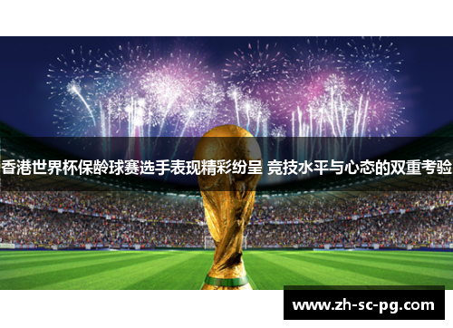 香港世界杯保龄球赛选手表现精彩纷呈 竞技水平与心态的双重考验