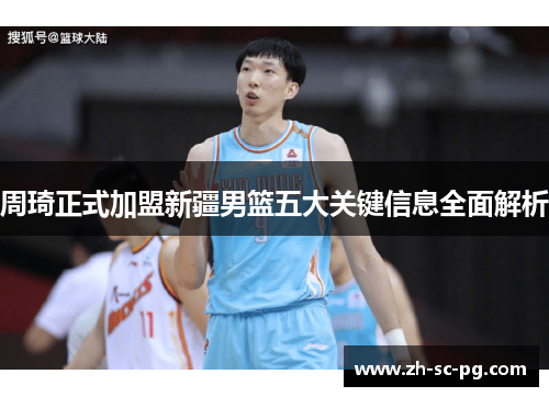 周琦正式加盟新疆男篮五大关键信息全面解析 周琦正式加盟新疆男篮五大关键信息全面解析