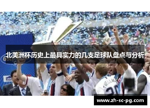 北美洲杯历史上最具实力的几支足球队盘点与分析 北美洲杯历史上最具实力的几支足球队盘点与分析