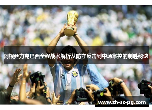阿根廷力克巴西全程战术解析从防守反击到中场掌控的制胜秘诀 阿根廷力克巴西全程战术解析从防守反击到中场掌控的制胜秘诀