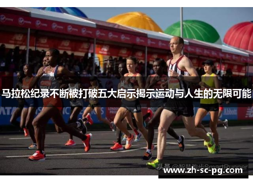 马拉松纪录不断被打破五大启示揭示运动与人生的无限可能 马拉松纪录不断被打破五大启示揭示运动与人生的无限可能