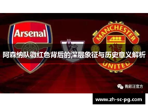 阿森纳队徽红色背后的深层象征与历史意义解析