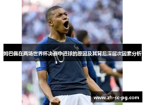 姆巴佩在两场世界杯决赛中进球的原因及其背后深层次因素分析