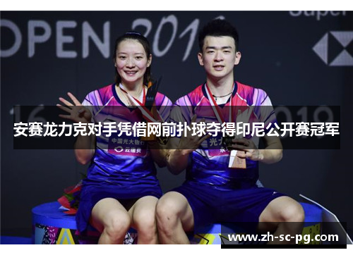 安赛龙力克对手凭借网前扑球夺得印尼公开赛冠军 安赛龙力克对手凭借网前扑球夺得印尼公开赛冠军