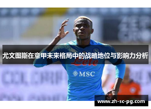 尤文图斯在意甲未来格局中的战略地位与影响力分析 尤文图斯在意甲未来格局中的战略地位与影响力分析