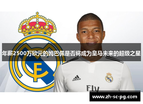 年薪2500万欧元的姆巴佩是否将成为皇马未来的超级之星