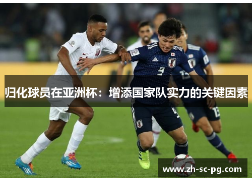 归化球员在亚洲杯：增添国家队实力的关键因素