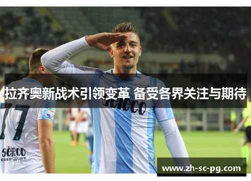 拉齐奥新战术引领变革 备受各界关注与期待