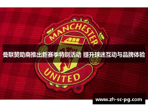 曼联赞助商推出新赛季特别活动 提升球迷互动与品牌体验