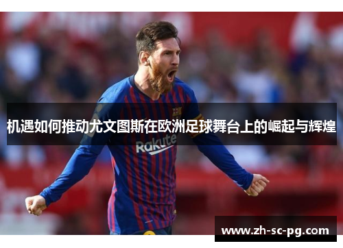 机遇如何推动尤文图斯在欧洲足球舞台上的崛起与辉煌