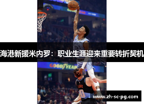 海港新援米内罗:职业生涯迎来重要转折契机 海港新援米内罗:职业生涯迎来重要转折契机