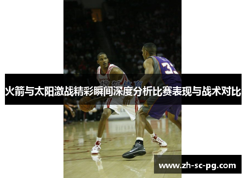 火箭与太阳激战精彩瞬间深度分析比赛表现与战术对比 火箭与太阳激战精彩瞬间深度分析比赛表现与战术对比