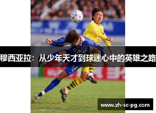 穆西亚拉:从少年天才到球迷心中的英雄之路 穆西亚拉:从少年天才到球迷心中的英雄之路