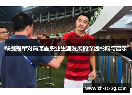 联赛冠军对冯潇霆职业生涯发展的深远影响与启示 联赛冠军对冯潇霆职业生涯发展的深远影响与启示