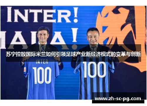 苏宁控股国际米兰如何引领足球产业新经济模式的变革与创新 苏宁控股国际米兰如何引领足球产业新经济模式的变革与创新